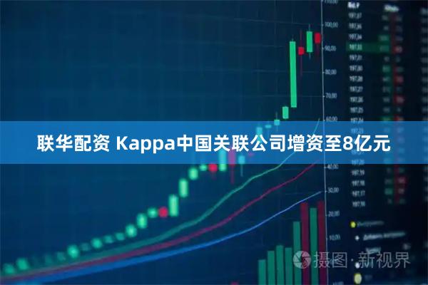 联华配资 Kappa中国关联公司增资至8亿元