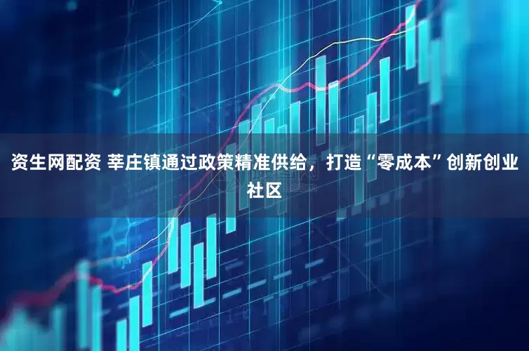 资生网配资 莘庄镇通过政策精准供给，打造“零成本”创新创业社区