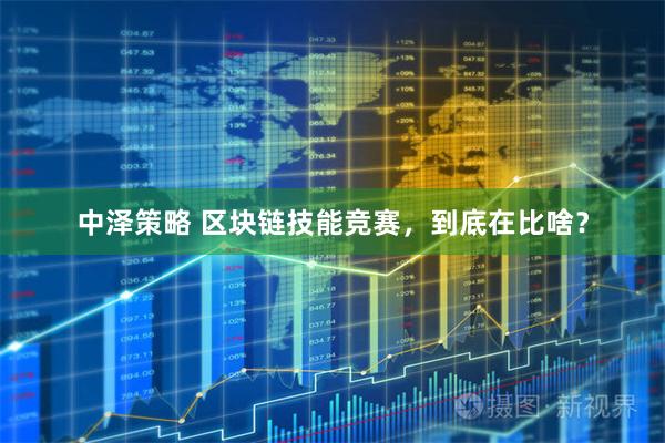 中泽策略 区块链技能竞赛，到底在比啥？