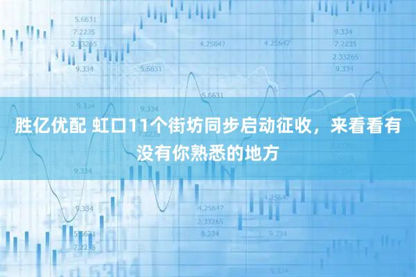 胜亿优配 虹口11个街坊同步启动征收，来看看有没有你熟悉的地方