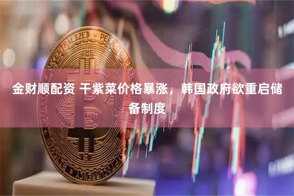 金财顺配资 干紫菜价格暴涨，韩国政府欲重启储备制度