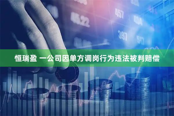 恒瑞盈 一公司因单方调岗行为违法被判赔偿