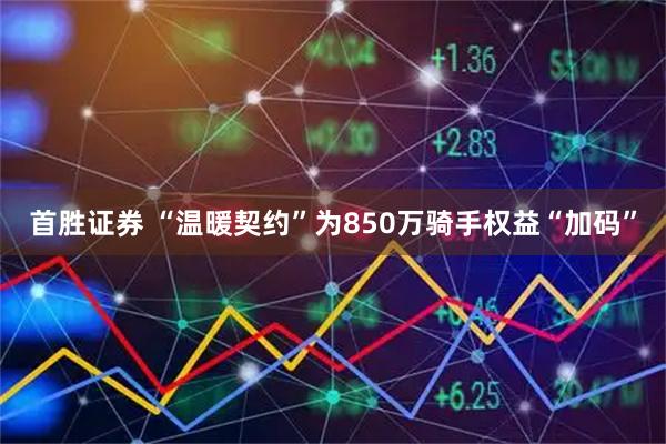 首胜证券 “温暖契约”为850万骑手权益“加码”