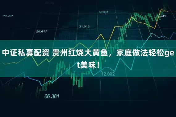 中证私募配资 贵州红烧大黄鱼，家庭做法轻松get美味！