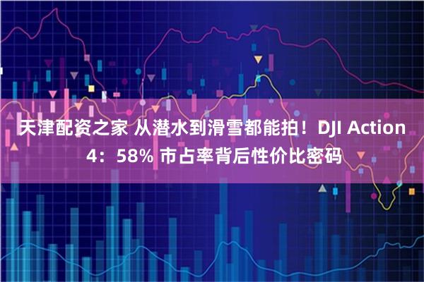 天津配资之家 从潜水到滑雪都能拍！DJI Action 4：58% 市占率背后性价比密码