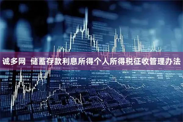 诚多网  储蓄存款利息所得个人所得税征收管理办法