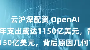 云沪深配资 OpenAI预计2029年支出或达1150亿美元，背后原因几何？