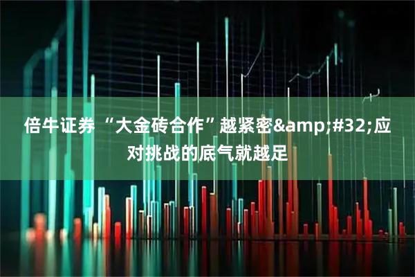 倍牛证券 “大金砖合作”越紧密&#32;应对挑战的底气就越足