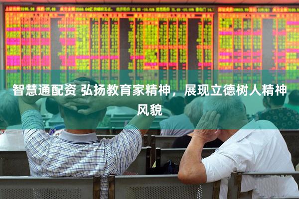 智慧通配资 弘扬教育家精神，展现立德树人精神风貌