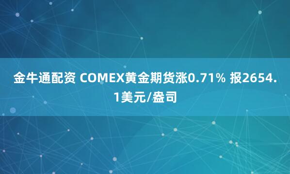 金牛通配资 COMEX黄金期货涨0.71% 报2654.1美元/盎司