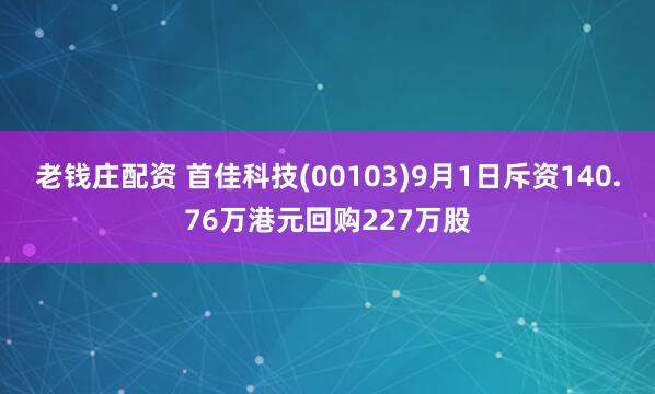 老钱庄配资 首佳科技(00103)9月1日斥资140.76万港元回购227万股