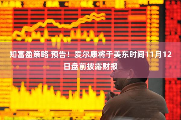 知富盈策略 预告！爱尔康将于美东时间11月12日盘前披露财报