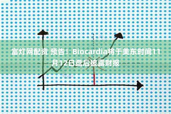 富灯网配资 预告！Biocardia将于美东时间11月12日盘后披露财报