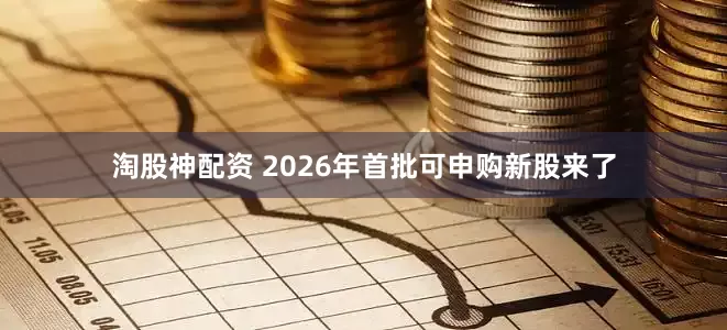 淘股神配资 2026年首批可申购新股来了