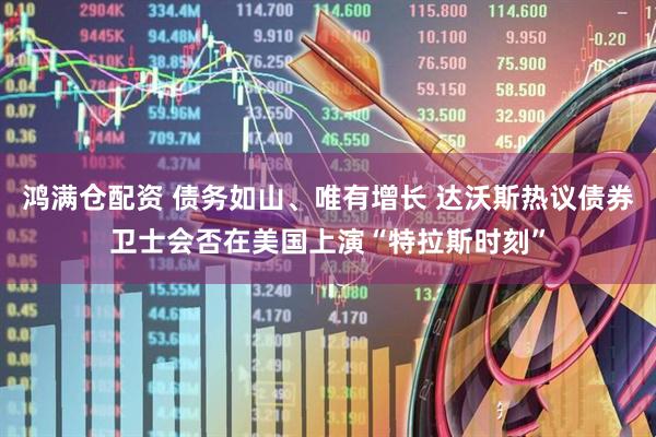 鸿满仓配资 债务如山、唯有增长 达沃斯热议债券卫士会否在美国上演“特拉斯时刻”