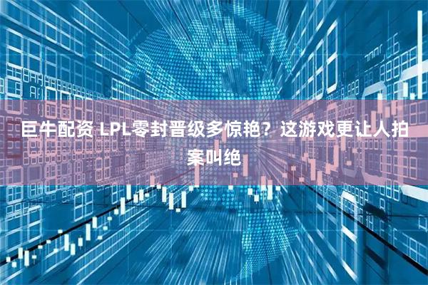 巨牛配资 LPL零封晋级多惊艳？这游戏更让人拍案叫绝