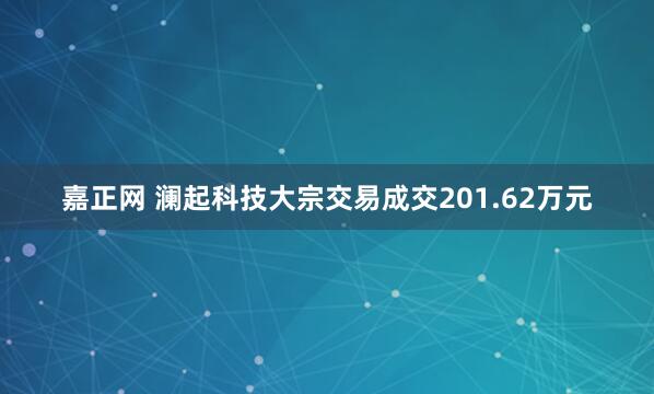 嘉正网 澜起科技大宗交易成交201.62万元