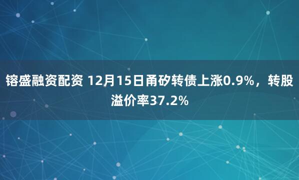 镕盛融资配资 12月15日甬矽转债上涨0.9%，转股溢价率37.2%