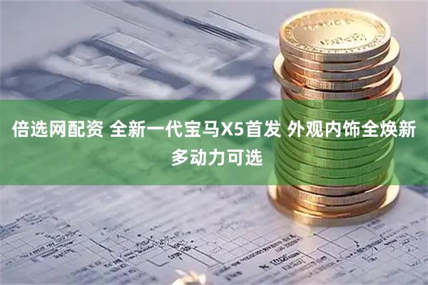 倍选网配资 全新一代宝马X5首发 外观内饰全焕新 多动力可选